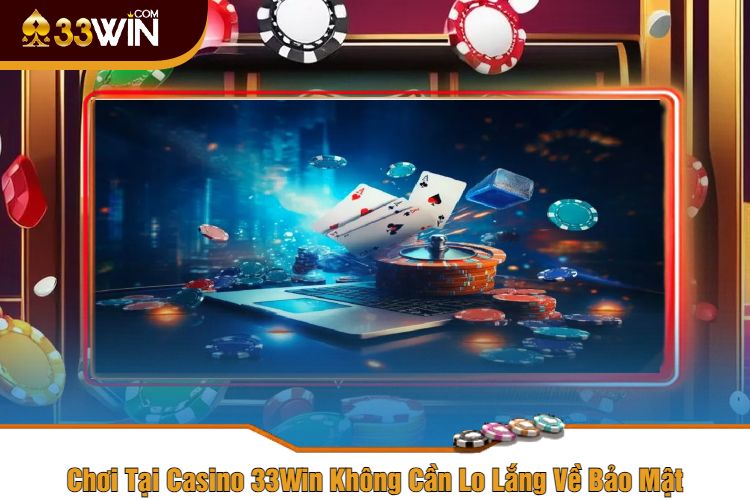 Chơi Tại Casino 33Win Không Cần Lo Lắng Về Bảo Mật