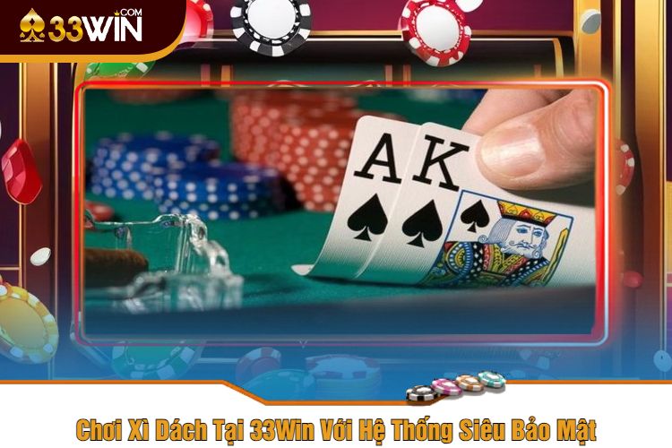 Chơi Xì Dách Tại 33Win Với Hệ Thống Siêu Bảo Mật