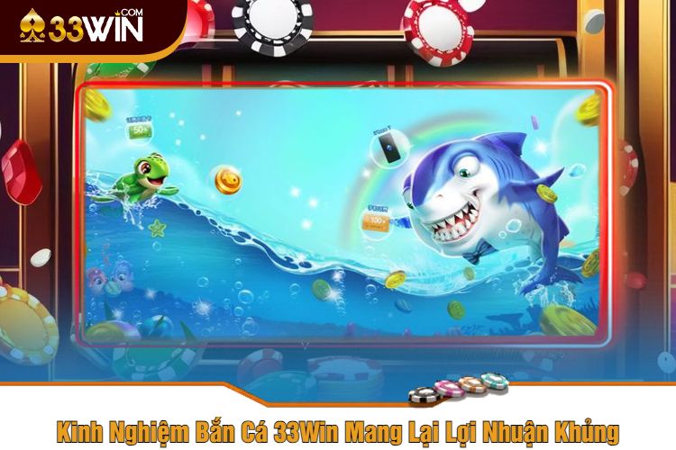 Kinh Nghiệm Bắn Cá 33Win Mang Lại Lợi Nhuận Khủng